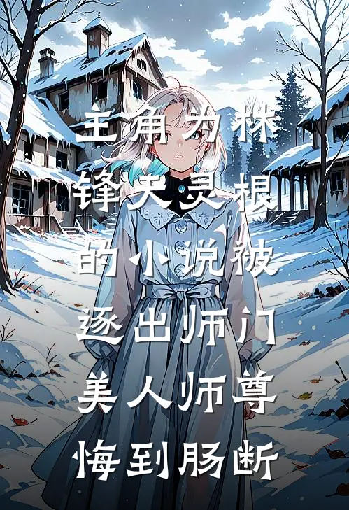 主角为林锋天灵根的小说被逐出师门，美人师尊悔到肠断