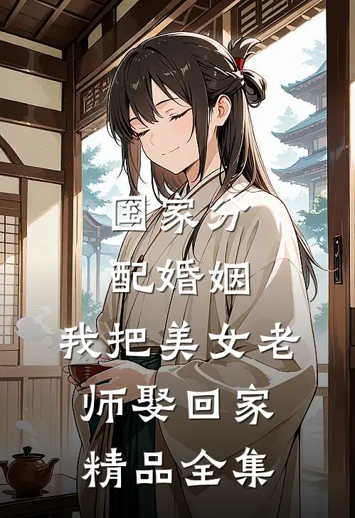 国家分配婚姻，我把美女老师娶回家精品全集