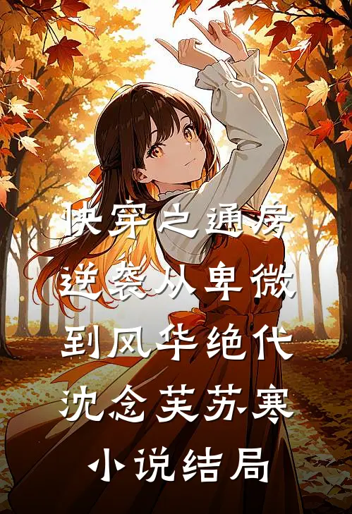 快穿之通房逆袭从卑微到风华绝代沈念芙苏寒小说结局