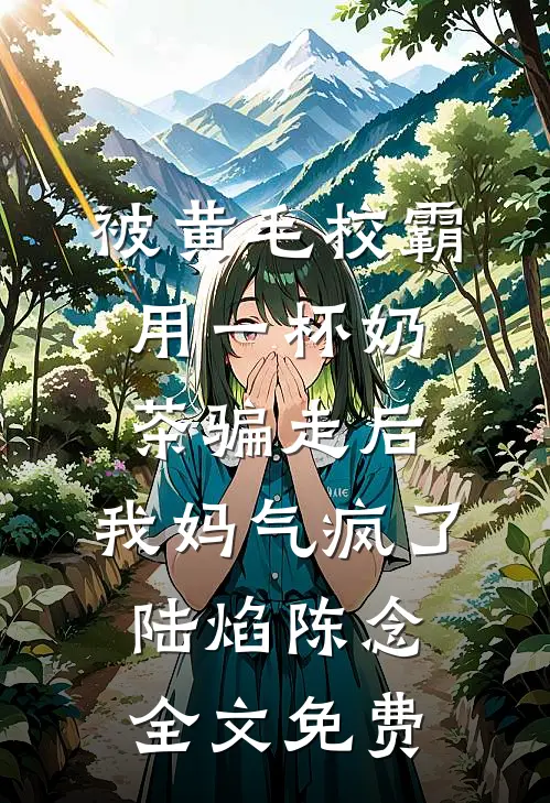 被黄毛校霸用一杯奶茶骗走后，我妈气疯了陆焰陈念全文免费