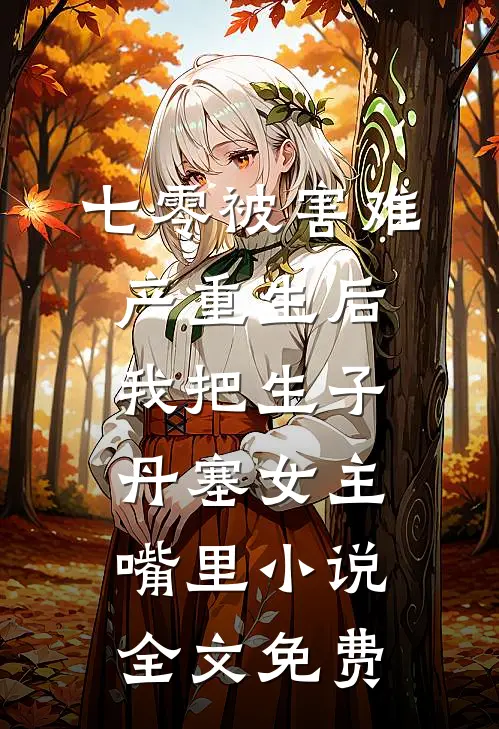 七零被害难产重生后，我把生子丹塞女主嘴里小说全文免费