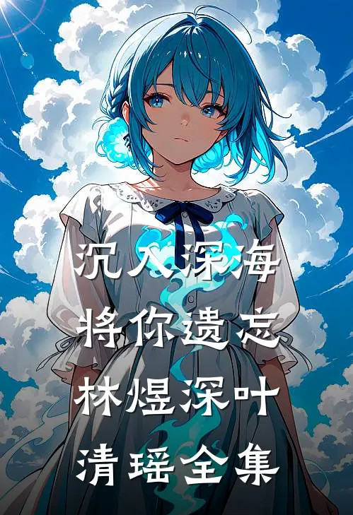 沉入深海将你遗忘林煜深叶清瑶 全集