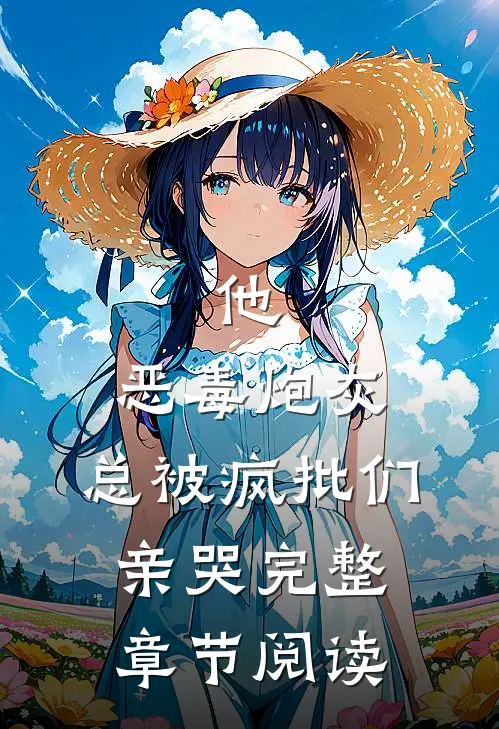 他，恶毒炮灰，总被疯批们亲哭完整章节阅读