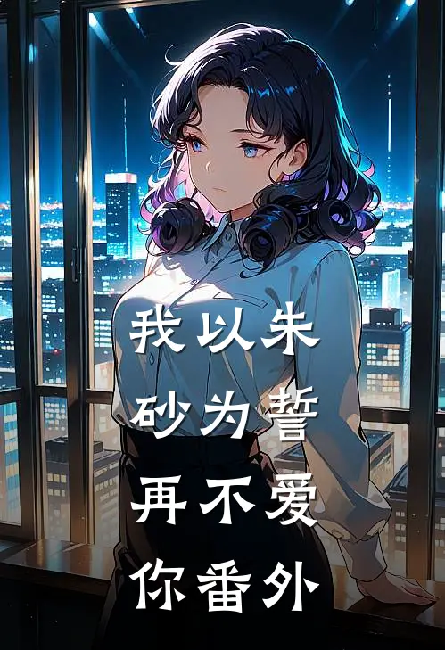 我以朱砂为誓，再不爱你番外
