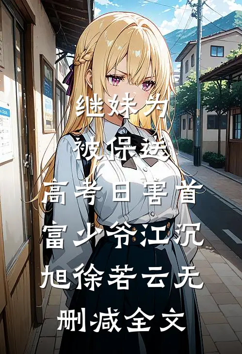 继妹为被保送，高考日害首富少爷江沉旭徐若云无删减全文