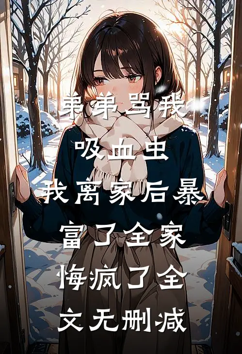 弟弟骂我吸血虫，我离家后暴富了全家悔疯了全文无删减