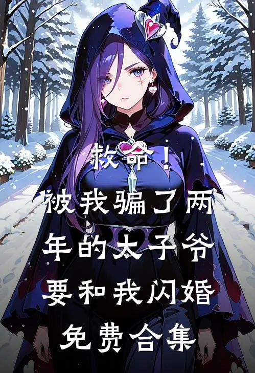 救命！被我骗了两年的太子爷要和我闪婚免费合集