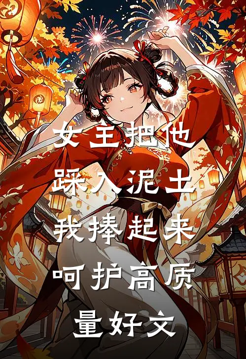 女主把他踩入泥土，我捧起来呵护高质量好文