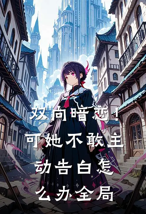 双向暗恋！可她不敢主动告白怎么办全局