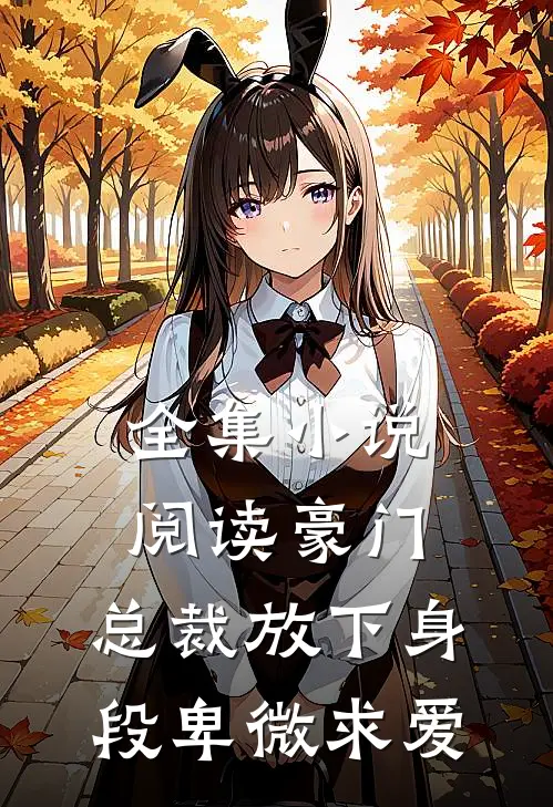 全集小说阅读豪门：总裁放下身段卑微求爱