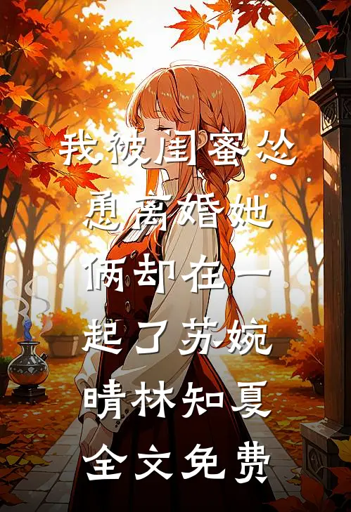 我被闺蜜怂恿离婚她俩却在一起了苏婉晴林知夏全文免费