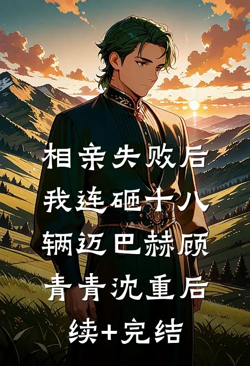 相亲失败后，我连砸十八辆迈巴赫顾青青沈重后续+完结
