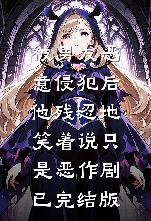 被男友恶意侵犯后，他残忍地笑着说只是恶作剧已完结版