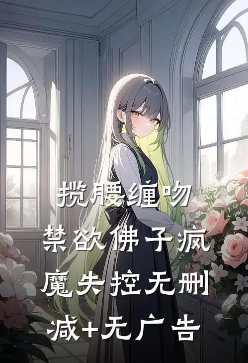 揽腰缠吻，禁欲佛子疯魔失控无删减+无广告