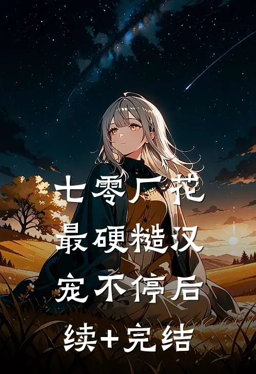 七零厂花，最硬糙汉宠不停后续+完结