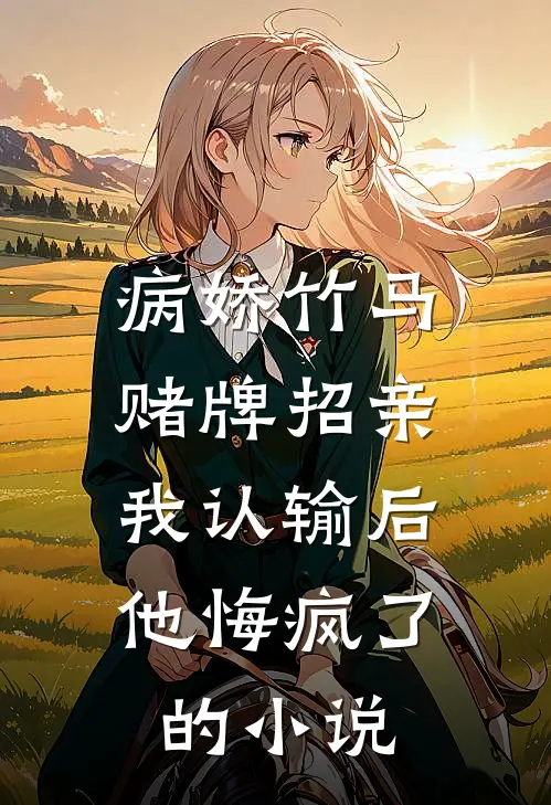 病娇竹马赌牌招亲，我认输后他悔疯了的小说