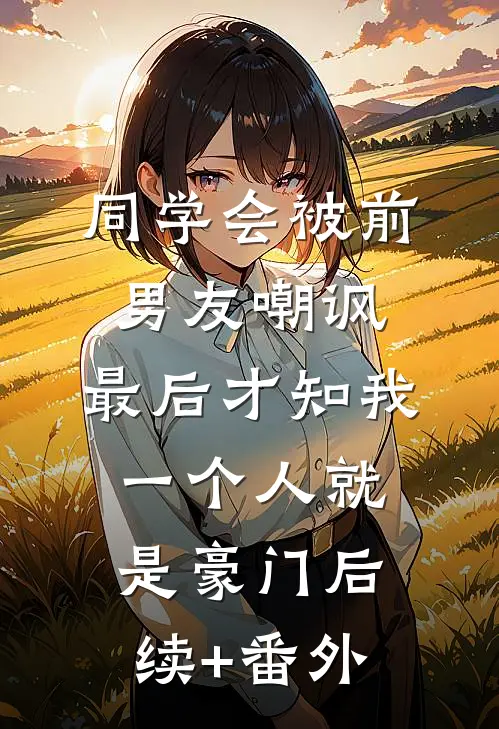 同学会被前男友嘲讽，最后才知我一个人就是豪门后续+番外
