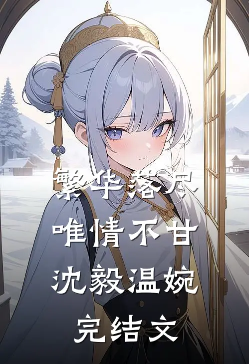 繁华落尽，唯情不甘沈毅温婉完结文