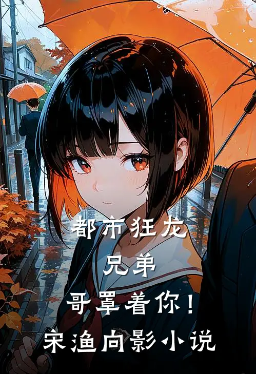 都市狂龙：兄弟，哥罩着你！宋渔向影小说