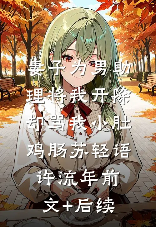 妻子为男助理将我开除，却骂我小肚鸡肠苏轻语许流年前文+后续