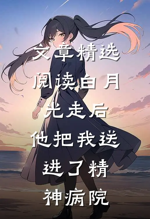 文章精选阅读白月光走后，他把我送进了精神病院