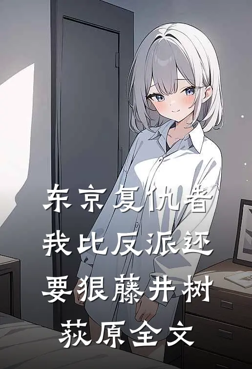 东京复仇者：我比反派还要狠藤井树荻原全文
