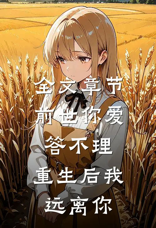 全文章节前世你爱答不理，重生后我远离你