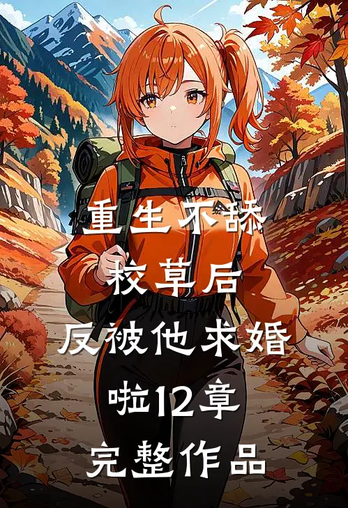 重生不舔校草后,反被他求婚啦12章完整作品
