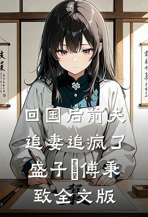 回国后前夫追妻追疯了盛子婳傅秉致全文版