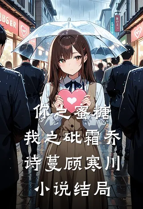 你之蜜糖，我之砒霜乔诗蔓顾寒川小说结局