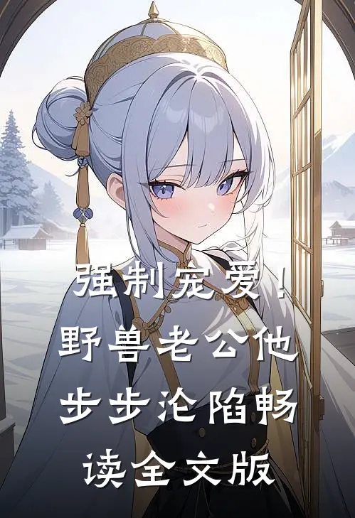 强制宠爱！野兽老公他步步沦陷畅读全文版