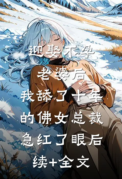 迎娶不孕老婆后，我舔了十年的佛女总裁急红了眼后续+全文