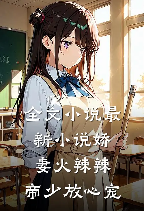 全文小说最新小说娇妻火辣辣：帝少放心宠
