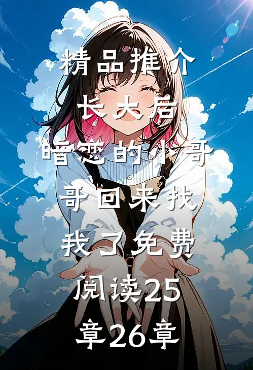精品推介长大后,暗恋的小哥哥回来找我了免费阅读25章26章