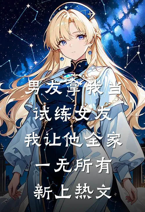 男友拿我当试练女友，我让他全家一无所有新上热文