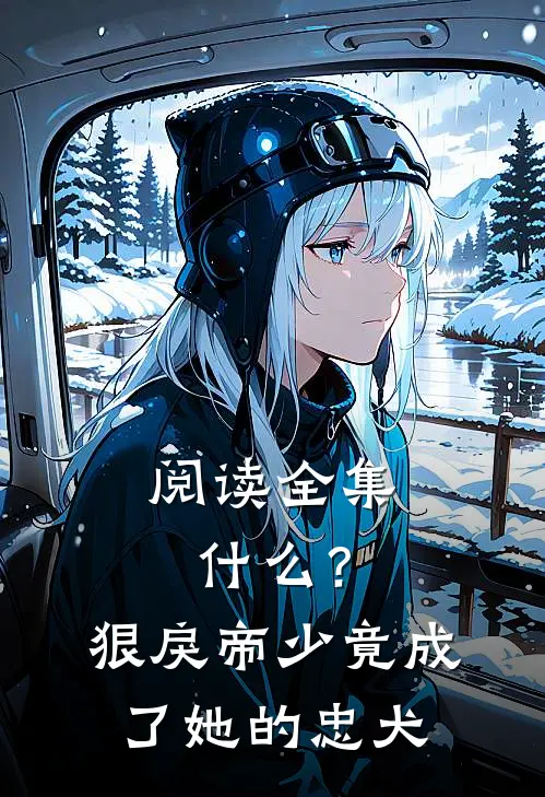 阅读全集什么？狠戾帝少竟成了她的忠犬