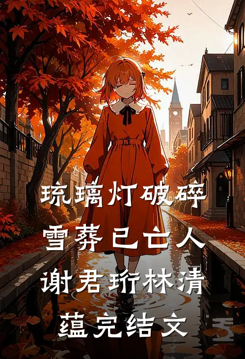 琉璃灯破碎，雪葬已亡人谢君珩林清蕴完结文