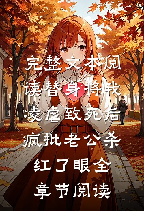 完整文本阅读替身将我凌虐致死后，疯批老公杀红了眼全章节阅读