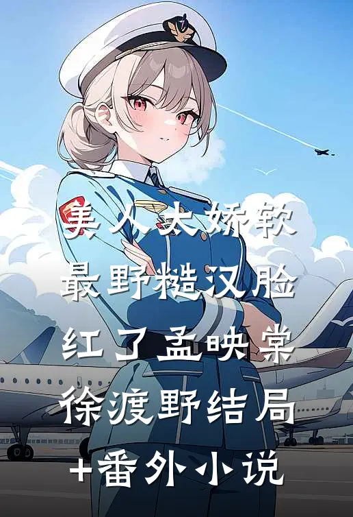 美人太娇软，最野糙汉脸红了孟映棠徐渡野结局+番外小说