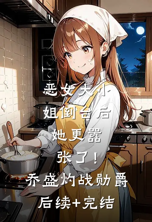 恶女大小姐倒台后，她更嚣张了！乔盛灼战勋爵后续+完结