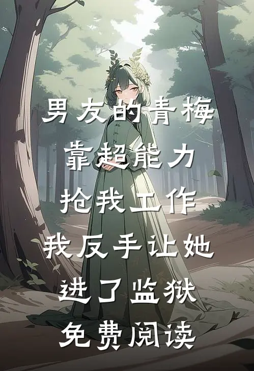 男友的青梅靠超能力抢我工作，我反手让她进了监狱免费阅读