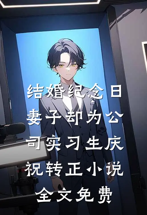 结婚纪念日，妻子却为公司实习生庆祝转正小说全文免费