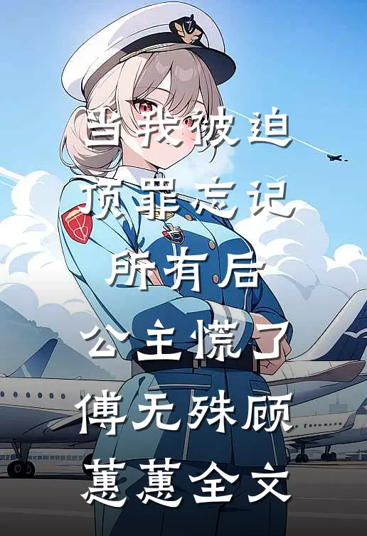 当我被迫顶罪忘记所有后，公主慌了傅无殊顾蕙蕙全文