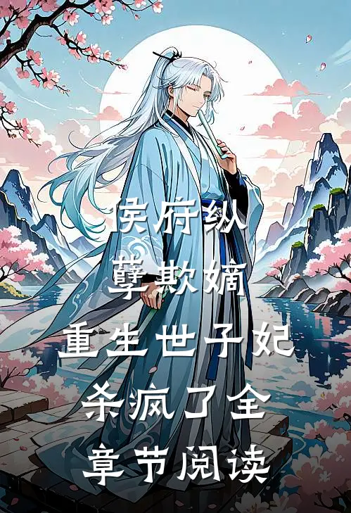 侯府纵孽欺嫡，重生世子妃杀疯了全章节阅读