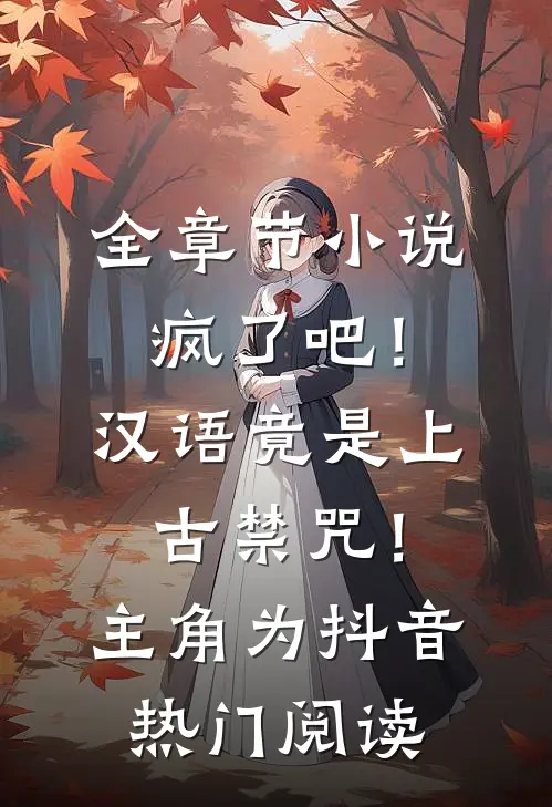 全章节小说疯了吧！汉语竟是上古禁咒！主角为抖音热门阅读