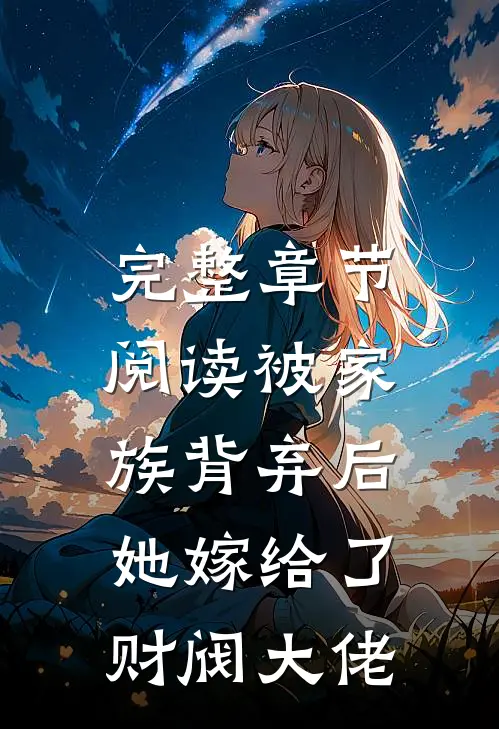 完整章节阅读被家族背弃后，她嫁给了财阀大佬