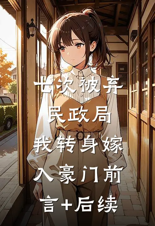 七次被弃民政局，我转身嫁入豪门前言+后续