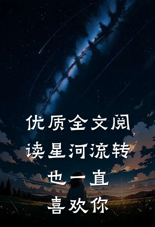 优质全文阅读星河流转，也一直喜欢你