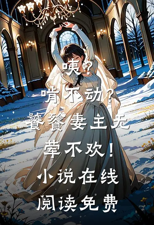 咦？啃不动？饕餮妻主无荤不欢！小说在线阅读免费