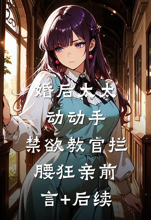 婚后太太动动手，禁欲教官拦腰狂亲前言+后续